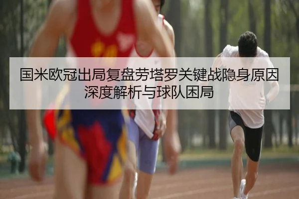 国米欧冠出局复盘劳塔罗关键战隐身原因深度解析与球队困局