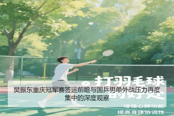 樊振东重庆冠军赛签运前瞻与国乒男单外战压力再度集中的深度观察