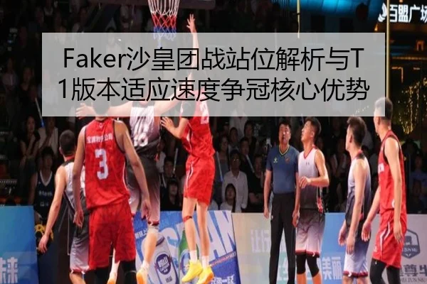 Faker沙皇团战站位解析与T1版本适应速度争冠核心优势